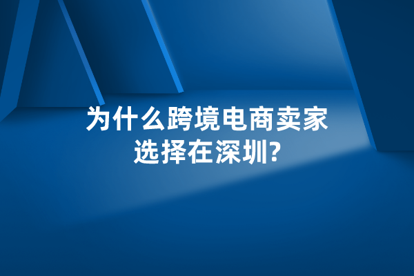 为什么跨境电商卖家选择在深圳?有哪些优势？