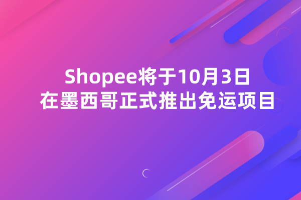 Shopee将于10月3日在墨西哥正式推出免运项目，另有免费