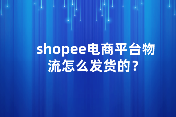 shopee电商平台物流怎么发货的？