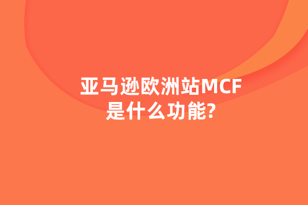 亚马逊欧洲站MCF是什么功能?