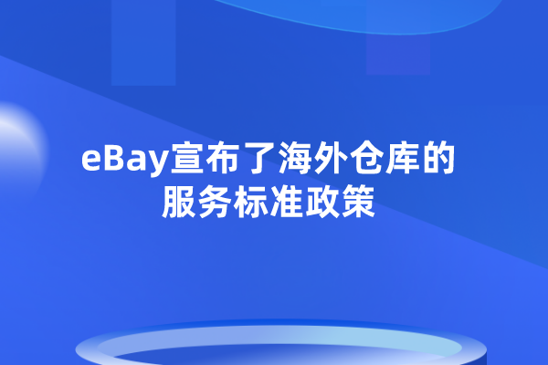 eBay宣布了海外仓库的服务标准政策