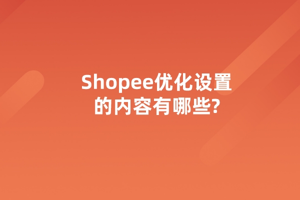 Shopee优化设置的内容有哪些?